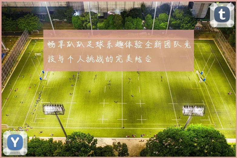 畅享趴趴足球乐趣体验全新团队竞技与个人挑战的完美结合