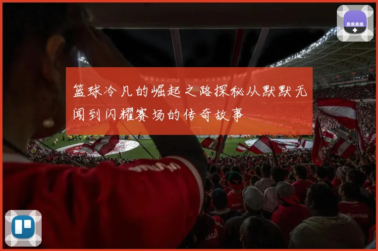 篮球冷凡的崛起之路探秘从默默无闻到闪耀赛场的传奇故事