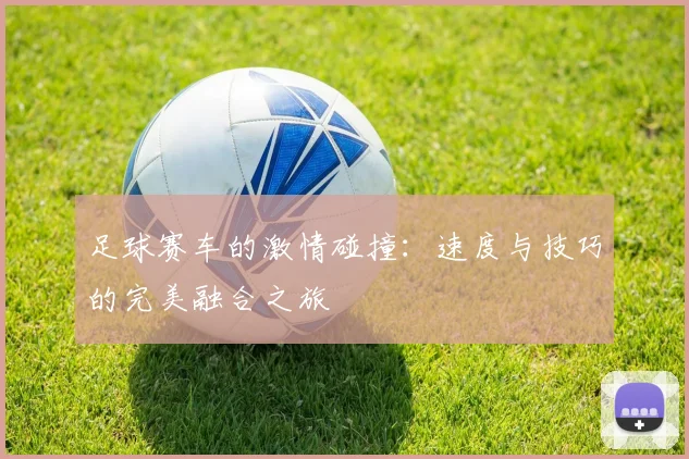 足球赛车的激情碰撞：速度与技巧的完美融合之旅