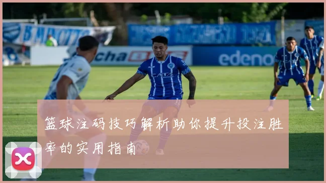 篮球注码技巧解析助你提升投注胜率的实用指南