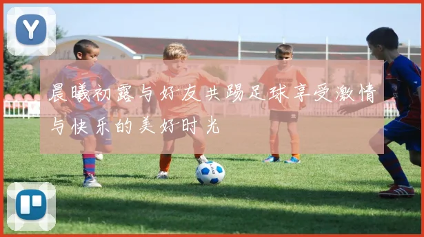 晨曦初露与好友共踢足球享受激情与快乐的美好时光