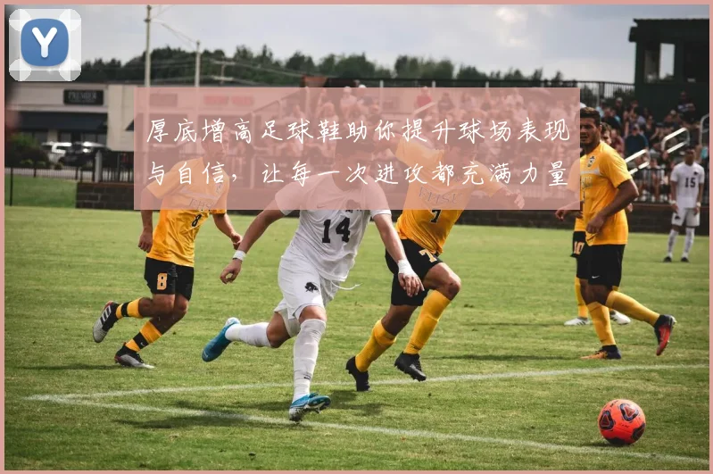 厚底增高足球鞋助你提升球场表现与自信，让每一次进攻都充满力量与魅力